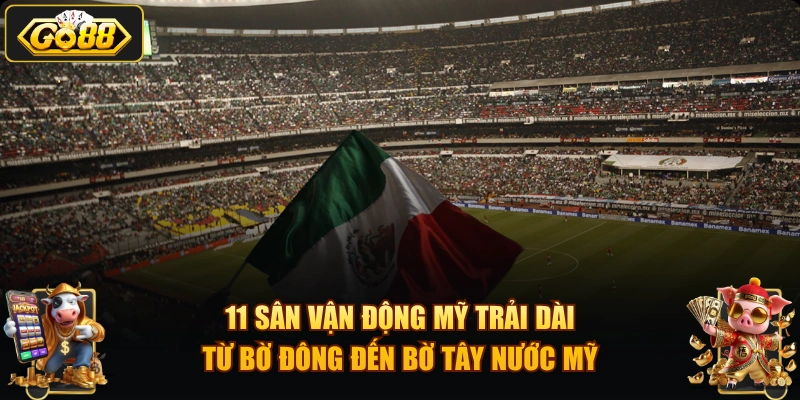 11 sân vận động Mỹ trải dài từ bờ Đông đến bờ Tây nước Mỹ.