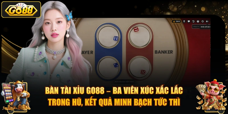 Bàn Tài Xỉu GO88 – ba viên xúc xắc lắc trong hũ, kết quả minh bạch tức thì.