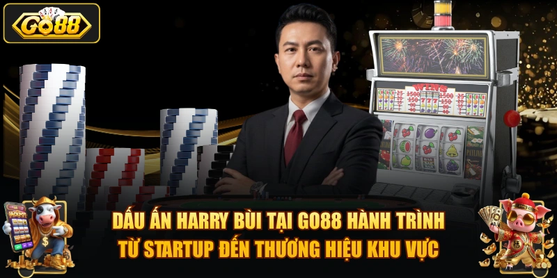 Dấu ấn Harry Bùi tại GO88 hành trình từ startup đến thương hiệu khu vực.