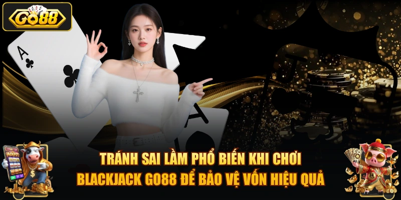 Mẹo chơi Blackjack GO88 – Chiến thuật tăng tỷ lệ thắng 2026 Tránh sai lầm phổ biến khi chơi Blackjack GO88 để bảo vệ vốn hiệu quả.