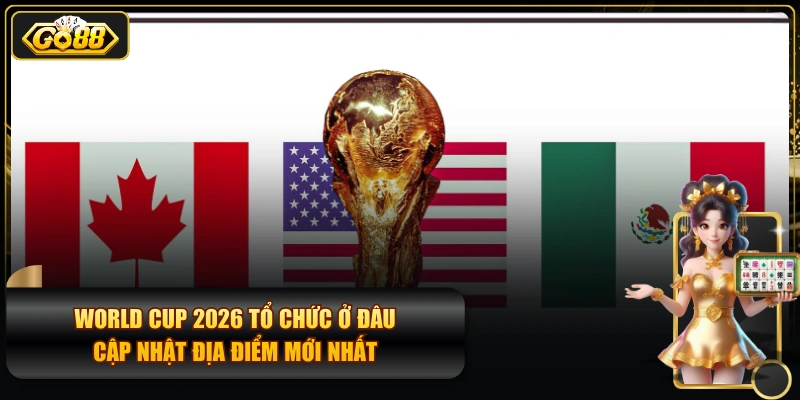 World Cup 2026 tổ chức ở đâu